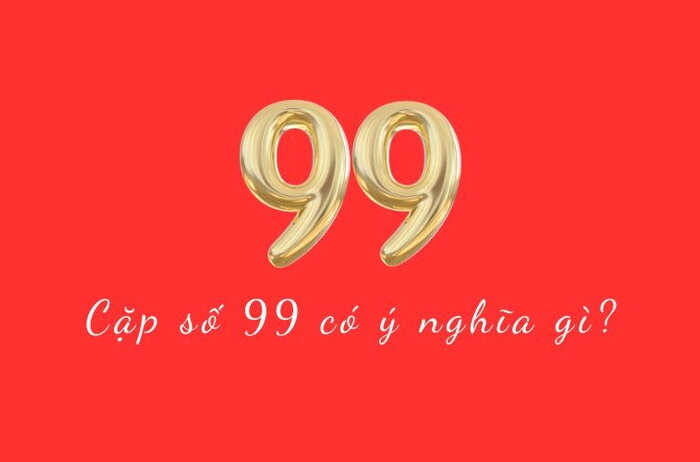 Cặp số 99 có ý nghĩa gì? Tại sao lại được nhiều người ưa chuộng đến vậy